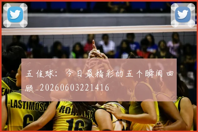 五佳球：今日最精彩的五个瞬间回顾_20260603221416