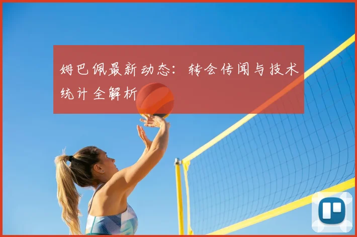 姆巴佩最新动态：转会传闻与技术统计全解析