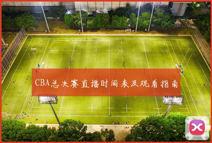 CBA总决赛直播时间表及观看指南