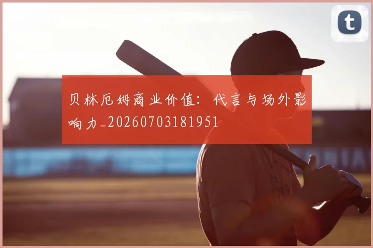 贝林厄姆商业价值：代言与场外影响力_20260703181951