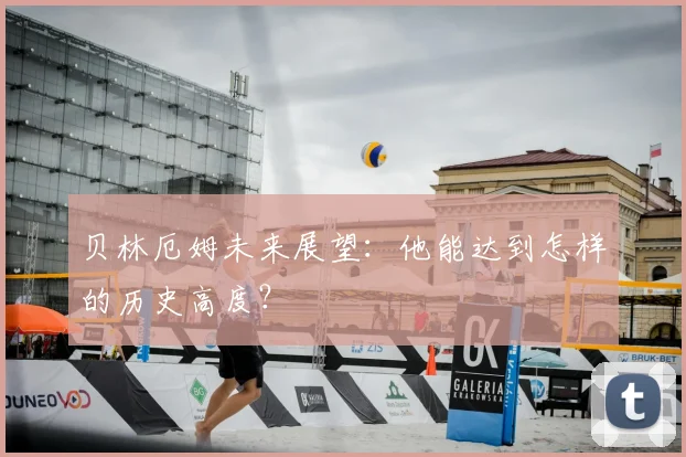 贝林厄姆未来展望：他能达到怎样的历史高度？