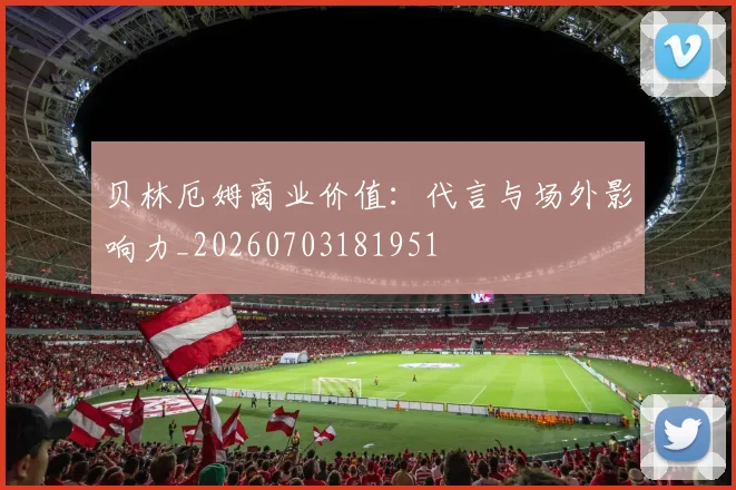 贝林厄姆商业价值:代言与场外影响力_20260703181951
