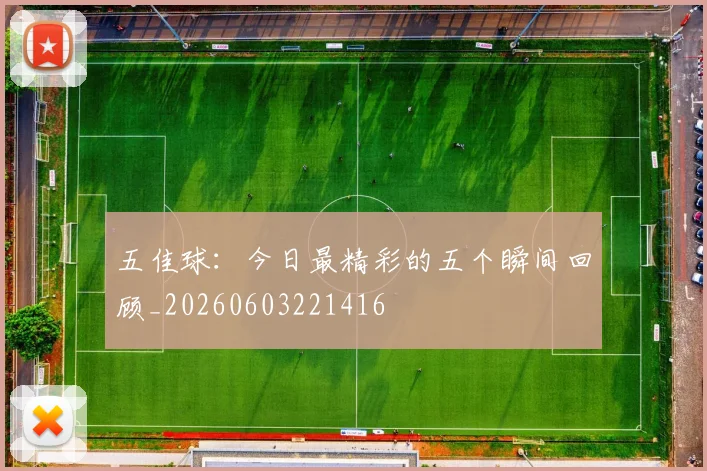 五佳球:今日最精彩的五个瞬间回顾_20260603221416