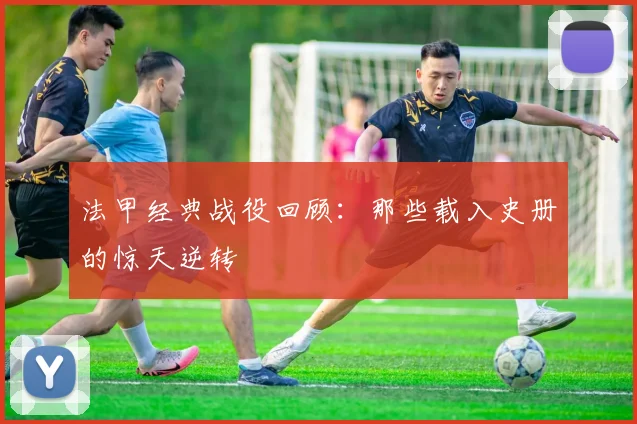 法甲经典战役回顾:那些载入史册的惊天逆转
