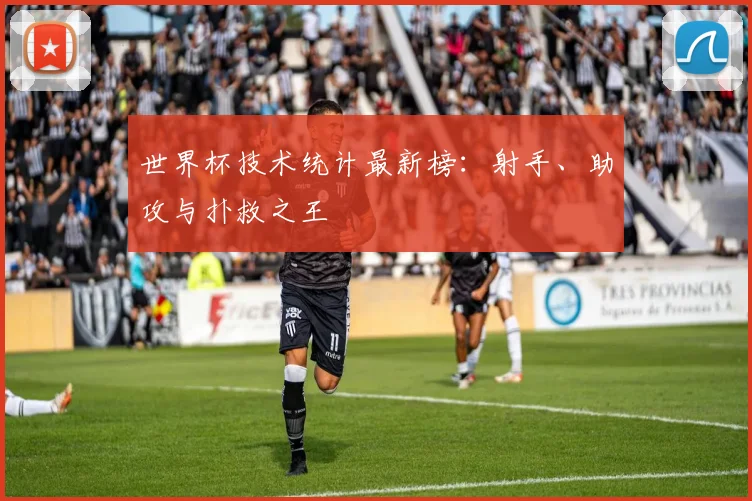 世界杯技术统计最新榜：射手、助攻与扑救之王
