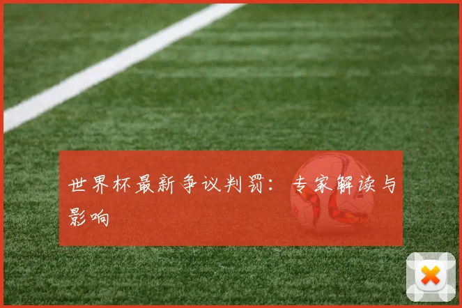 世界杯最新争议判罚：专家解读与影响